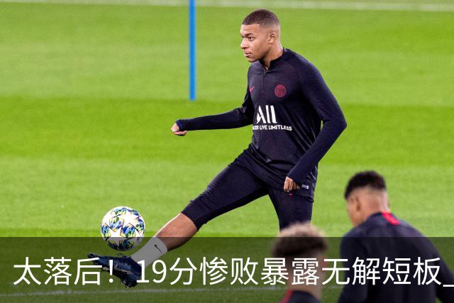 太落后！19分惨败暴露无解短板 中国男篮应考虑换帅